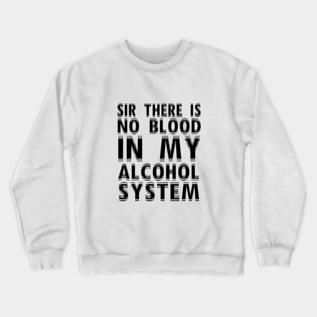 Sir There Is No Blood In My Alcohol System Crewneck Sweatshirt by shopbudgets